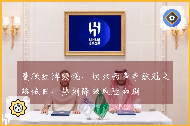 曼联红牌频现，切尔西争夺欧冠之路依旧，热刺降级风险加剧