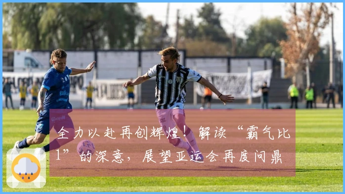 全力以赴再创辉煌！解读“霸气比1”的深意，展望亚运会再度问鼎