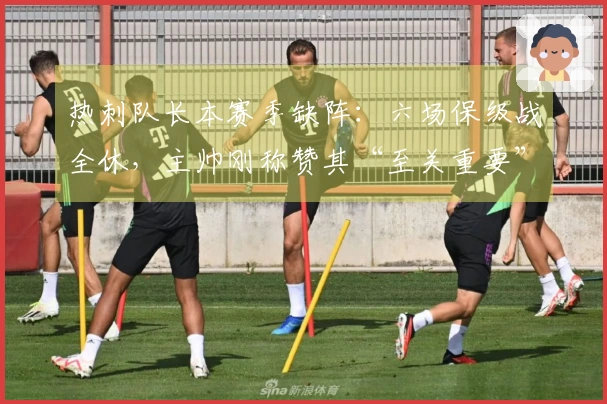 热刺队长本赛季缺阵：六场保级战全休，主帅刚称赞其“至关重要”