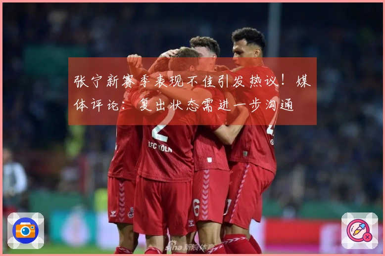 张宁新赛季表现不佳引发热议！媒体评论：复出状态需进一步沟通