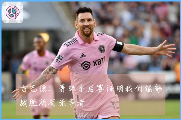 吉巴德：晋级季后赛证明我们能够战胜所有竞争者