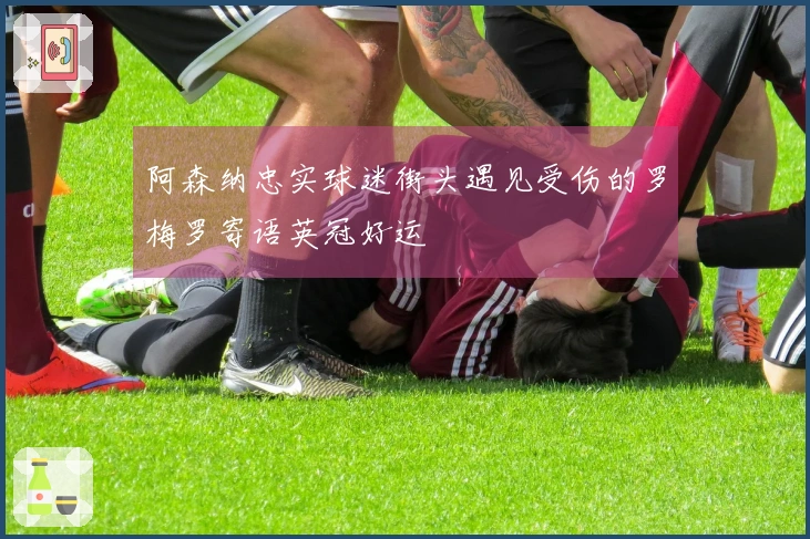 阿森纳忠实球迷街头遇见受伤的罗梅罗寄语英冠好运