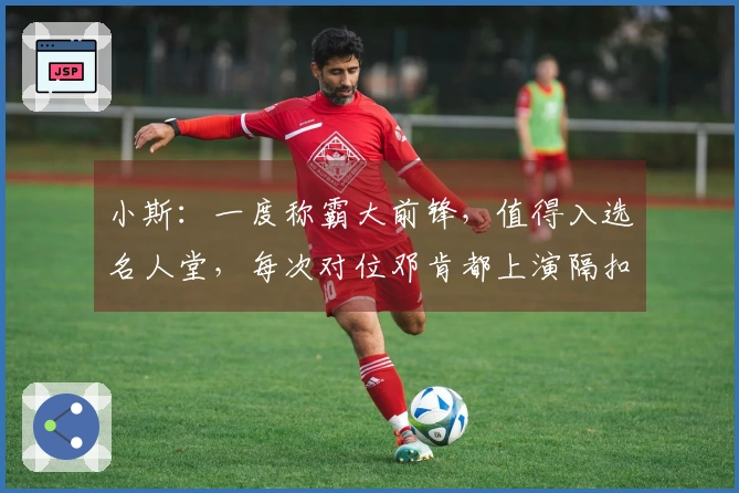 小斯：一度称霸大前锋，值得入选名人堂，每次对位邓肯都上演隔扣
