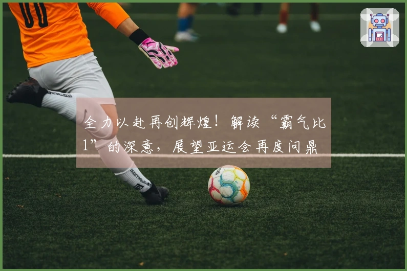 全力以赴再创辉煌！解读“霸气比1”的深意，展望亚运会再度问鼎