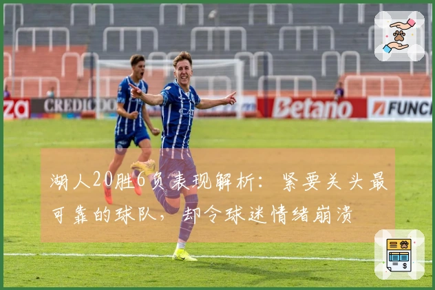 湖人20胜6负表现解析：紧要关头最可靠的球队，却令球迷情绪崩溃