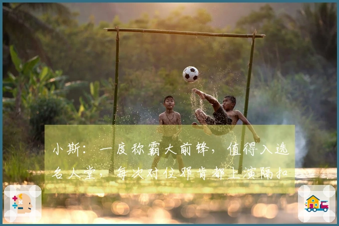 小斯：一度称霸大前锋，值得入选名人堂，每次对位邓肯都上演隔扣