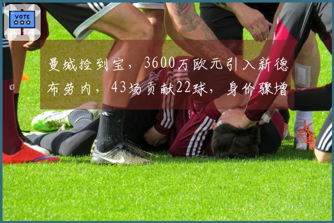 曼城捡到宝，3600万欧元引入新德布劳内，43场贡献22球，身价骤增！
